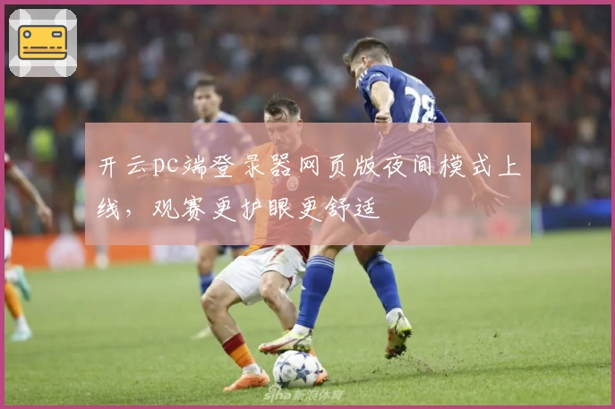 开云pc端登录器网页版夜间模式上线，观赛更护眼更舒适