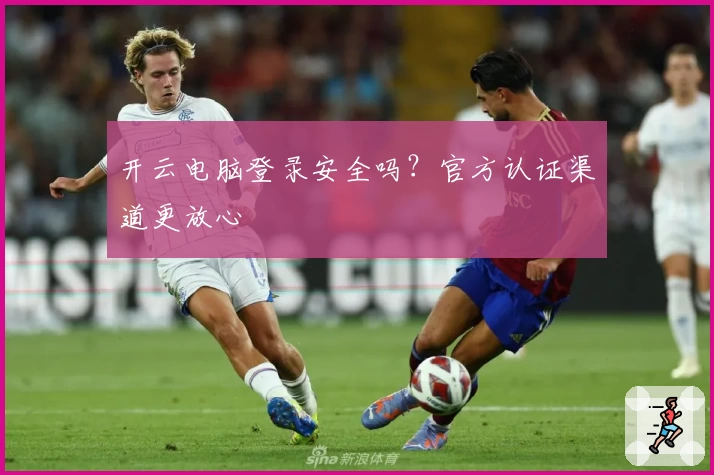 开云电脑登录安全吗？官方认证渠道更放心