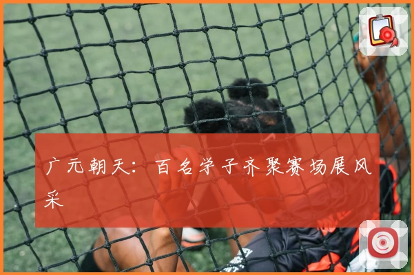 广元朝天：百名学子齐聚赛场展风采