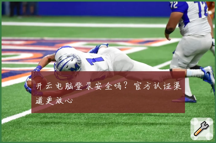 开云电脑登录安全吗?官方认证渠道更放心