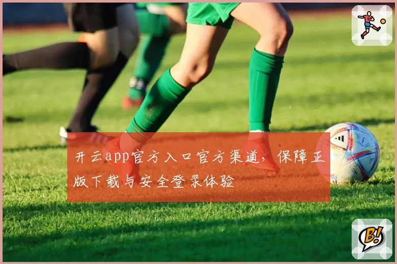 开云app官方入口官方渠道，保障正版下载与安全登录体验