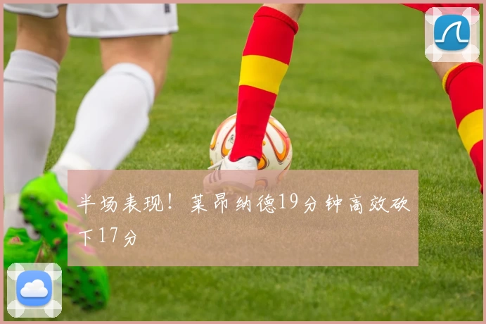 半场表现！莱昂纳德19分钟高效砍下17分