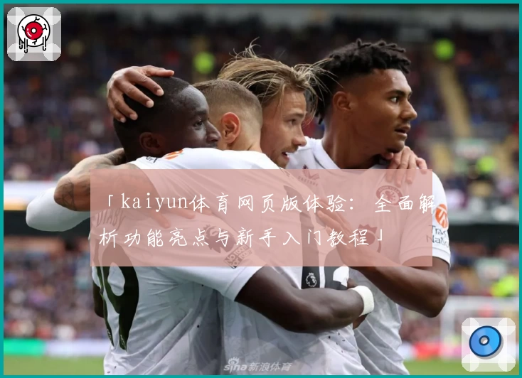 「kaiyun体育网页版体验：全面解析功能亮点与新手入门教程」