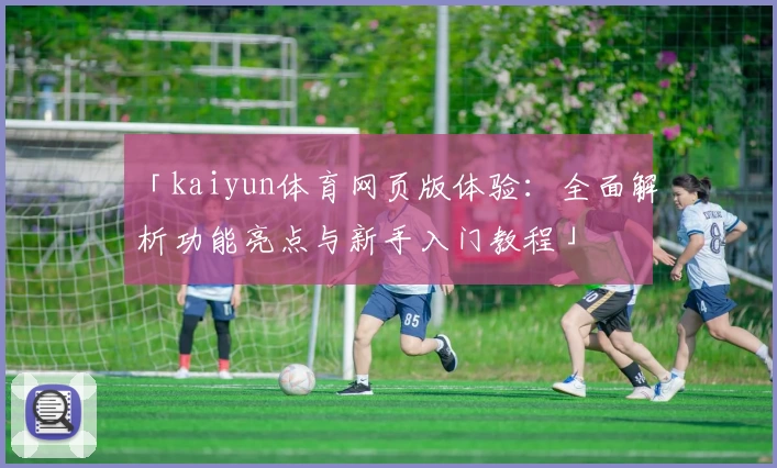 「kaiyun体育网页版体验:全面解析功能亮点与新手入门教程」