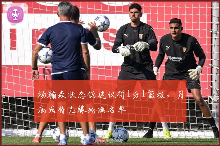 杨瀚森状态低迷仅得1分1篮板,月底或将无缘轮换名单