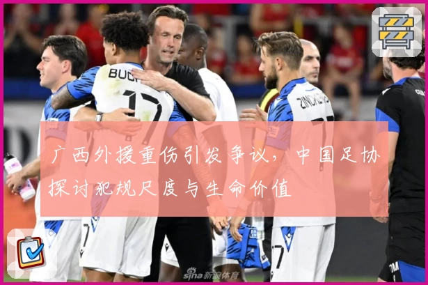 广西外援重伤引发争议,中国足协探讨犯规尺度与生命价值