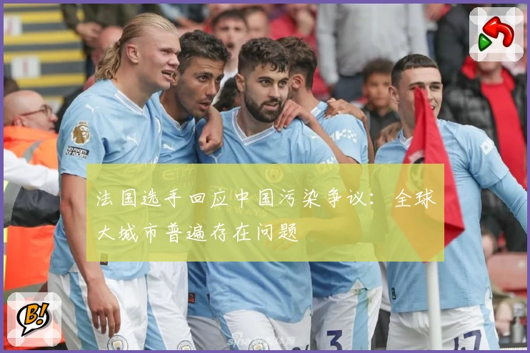 法国选手回应中国污染争议：全球大城市普遍存在问题