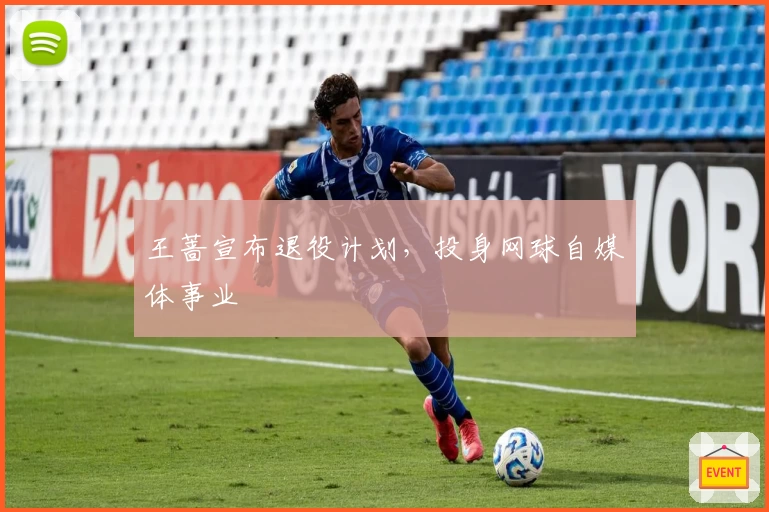 王蔷宣布退役计划，投身网球自媒体事业