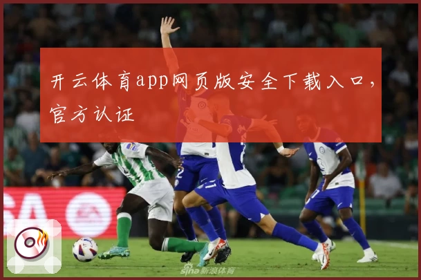 开云体育app网页版安全下载入口，官方认证