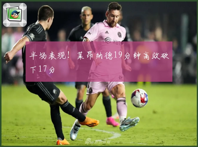 半场表现！莱昂纳德19分钟高效砍下17分