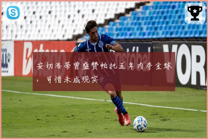 安切洛蒂曾盛赞帕托五年内夺金球，可惜未成现实