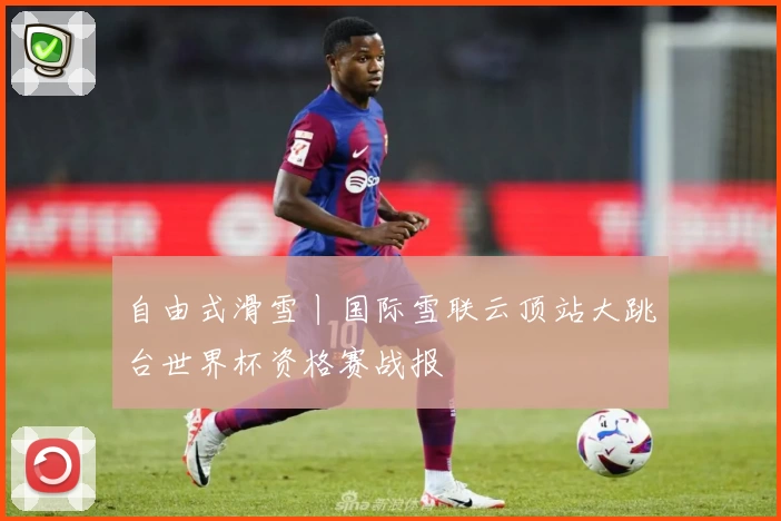 自由式滑雪丨国际雪联云顶站大跳台世界杯资格赛战报