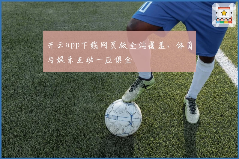 开云app下载网页版全站覆盖，体育与娱乐互动一应俱全