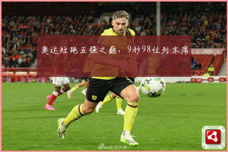 奥运短跑五强之巅，9秒98位列末席