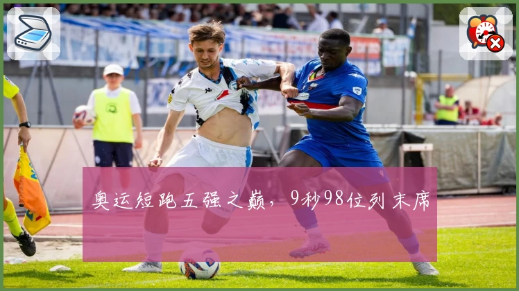 奥运短跑五强之巅，9秒98位列末席