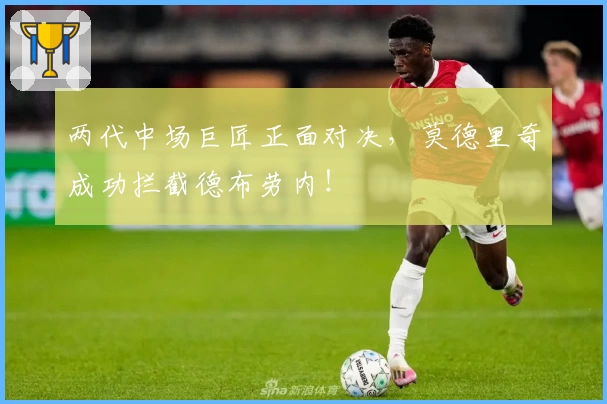 两代中场巨匠正面对决，莫德里奇成功拦截德布劳内！
