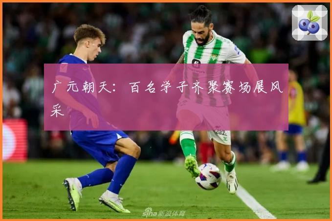 广元朝天：百名学子齐聚赛场展风采