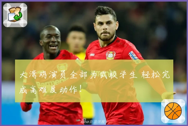 大湾鸡演员全部为武校学生 轻松完成高难度动作！