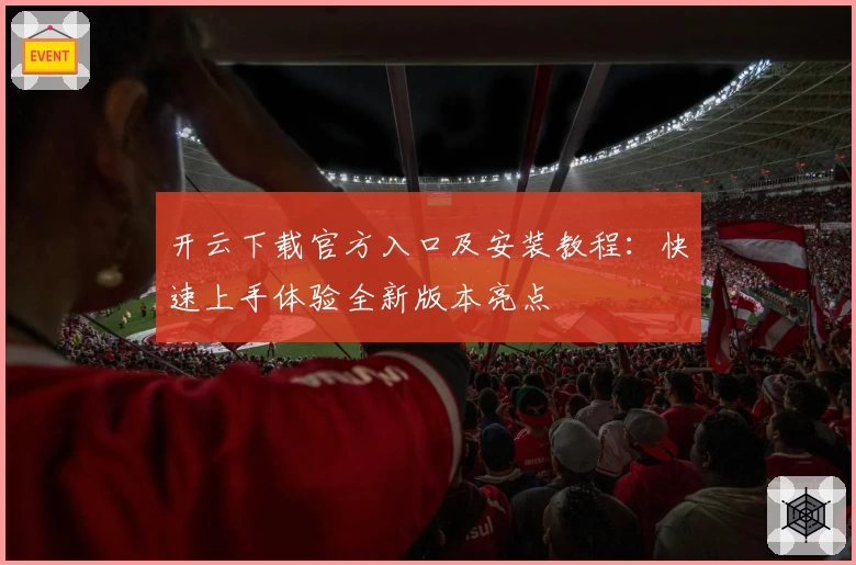 开云下载官方入口及安装教程：快速上手体验全新版本亮点