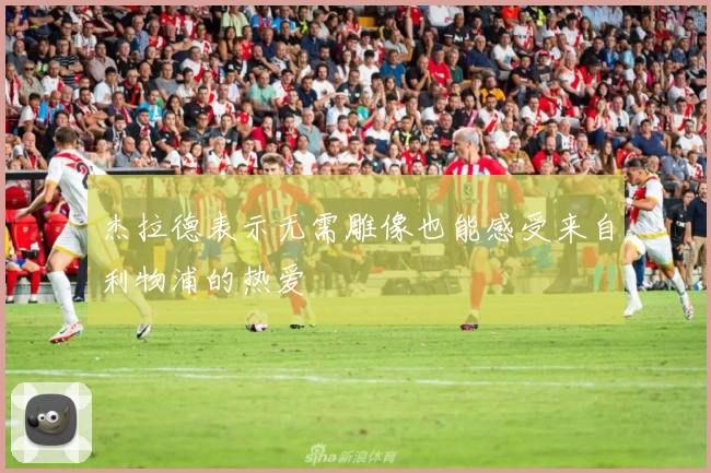 杰拉德表示无需雕像也能感受来自利物浦的热爱