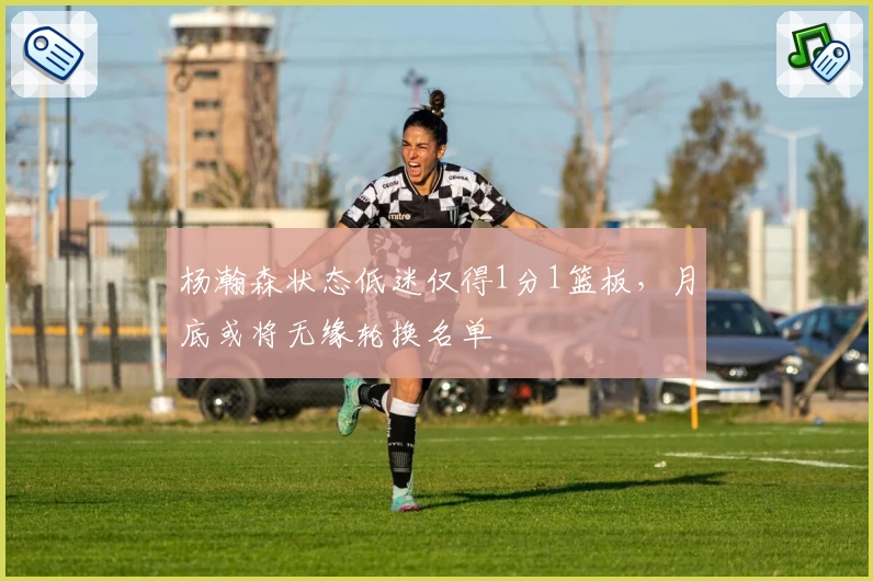 杨瀚森状态低迷仅得1分1篮板，月底或将无缘轮换名单