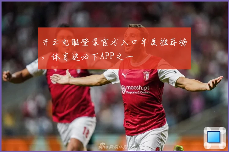 开云电脑登录官方入口年度推荐榜，体育迷必下APP之一