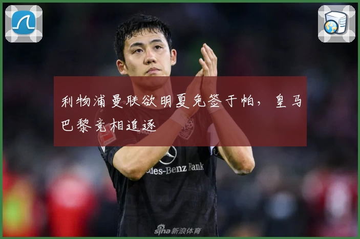 利物浦曼联欲明夏免签于帕，皇马巴黎竞相追逐