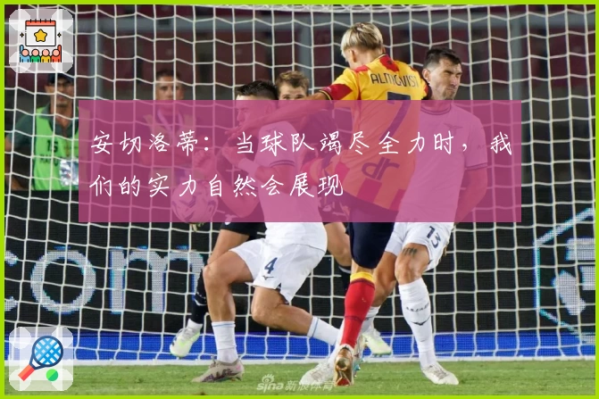 安切洛蒂：当球队竭尽全力时，我们的实力自然会展现