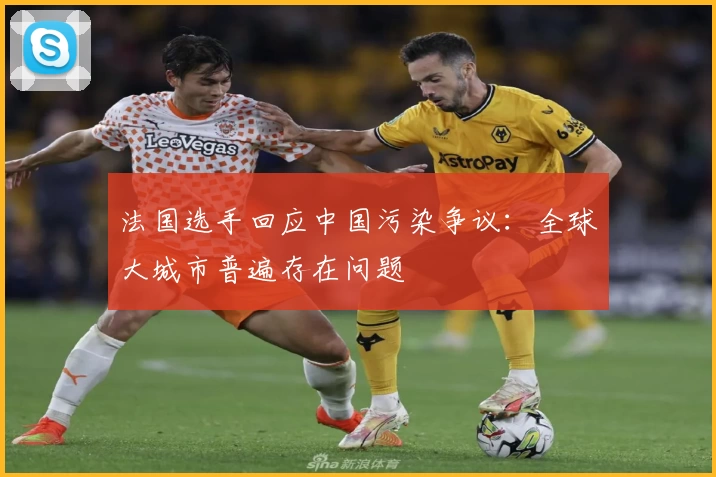 法国选手回应中国污染争议：全球大城市普遍存在问题