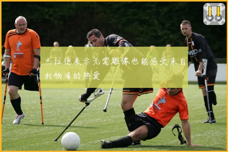 杰拉德表示无需雕像也能感受来自利物浦的热爱